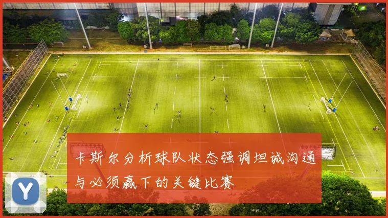 卡斯尔分析球队状态强调坦诚沟通与必须赢下的关键比赛