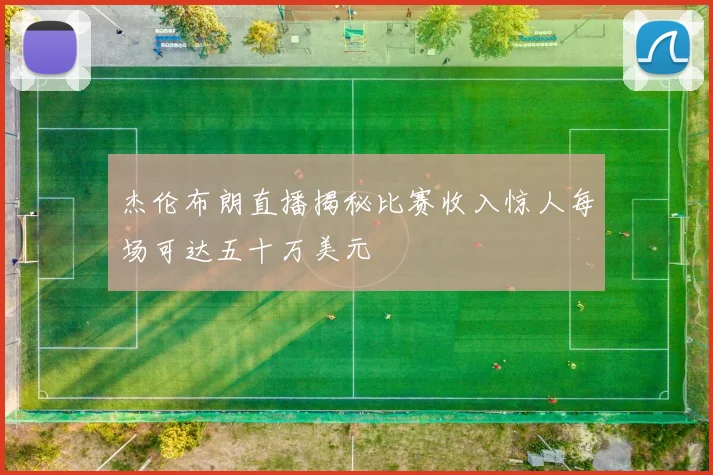 杰伦布朗直播揭秘比赛收入惊人每场可达五十万美元