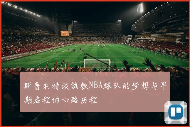 斯普利特谈执教NBA球队的梦想与早期启程的心路历程