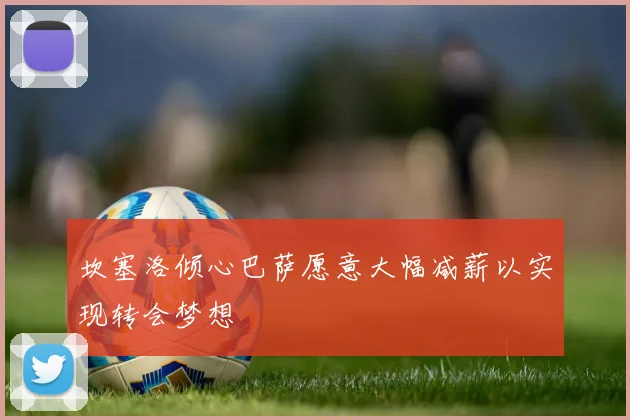 坎塞洛倾心巴萨愿意大幅减薪以实现转会梦想