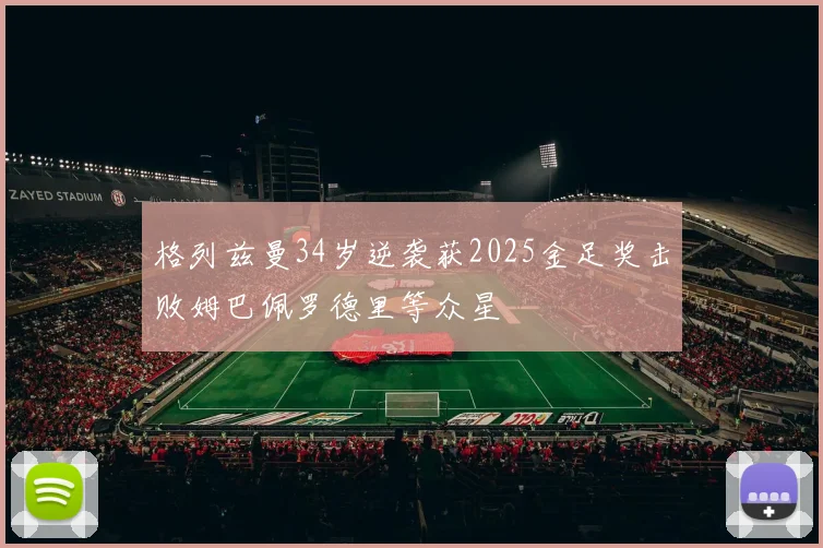 格列兹曼34岁逆袭获2025金足奖击败姆巴佩罗德里等众星
