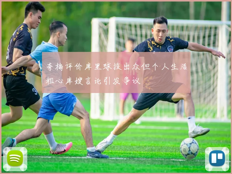 夸梅评价库里球技出众但个人生活粗心库嫂言论引发争议