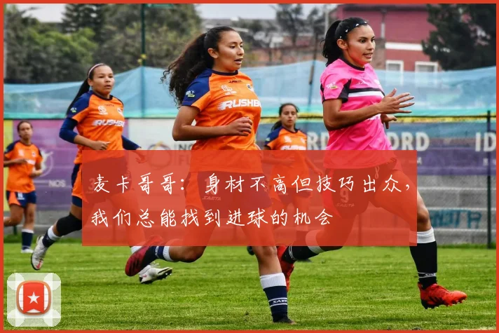 麦卡哥哥：身材不高但技巧出众，我们总能找到进球的机会
