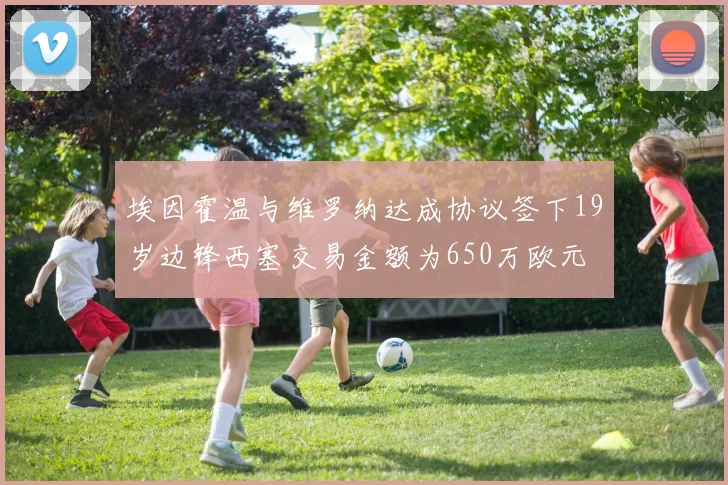 埃因霍温与维罗纳达成协议签下19岁边锋西塞交易金额为650万欧元