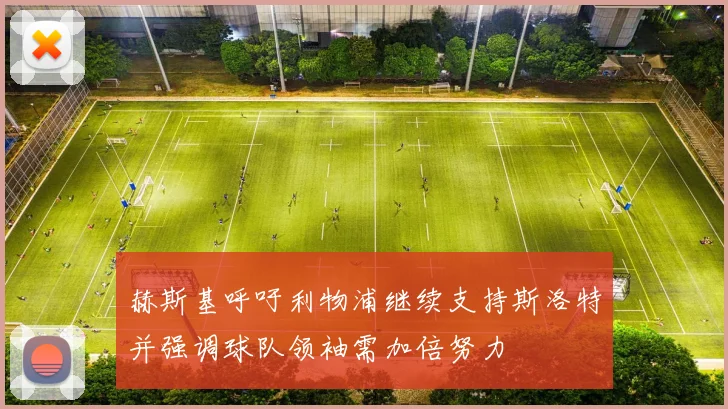 赫斯基呼吁利物浦继续支持斯洛特并强调球队领袖需加倍努力