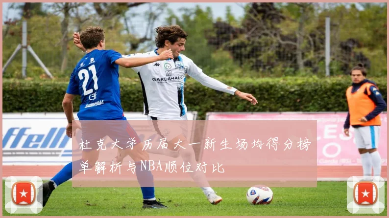 杜克大学历届大一新生场均得分榜单解析与NBA顺位对比