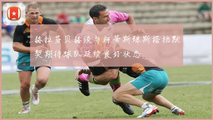 赫拉芬贝赫谈与柯蒂斯琼斯搭档默契期待球队延续良好状态