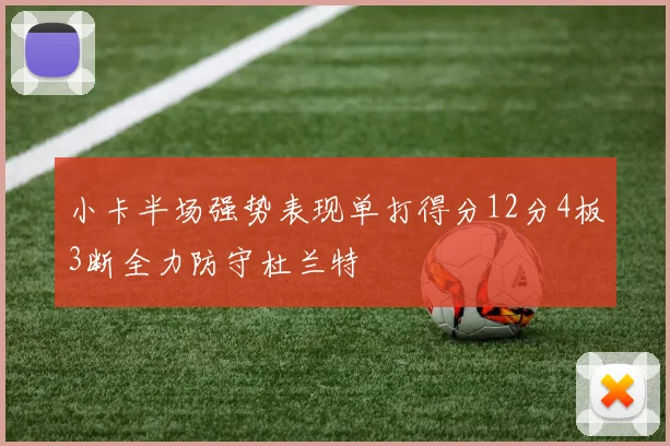 小卡半场强势表现单打得分12分4板3断全力防守杜兰特