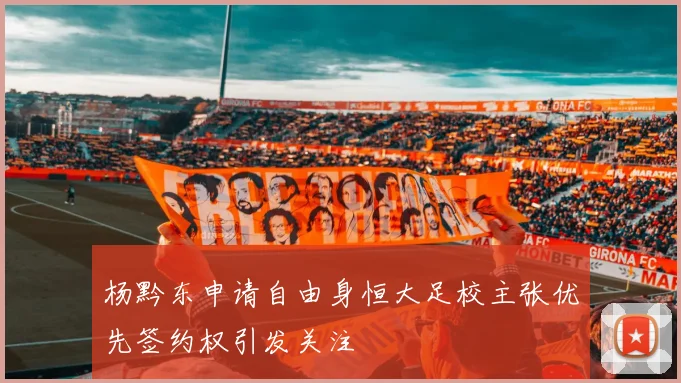 杨黔东申请自由身恒大足校主张优先签约权引发关注