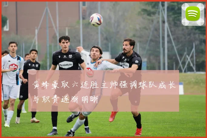 黄蜂豪取六连胜主帅强调球队成长与职责逐渐明晰