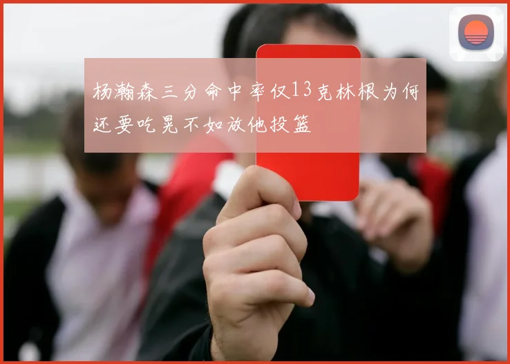 杨瀚森三分命中率仅13克林根为何还要吃晃不如放他投篮