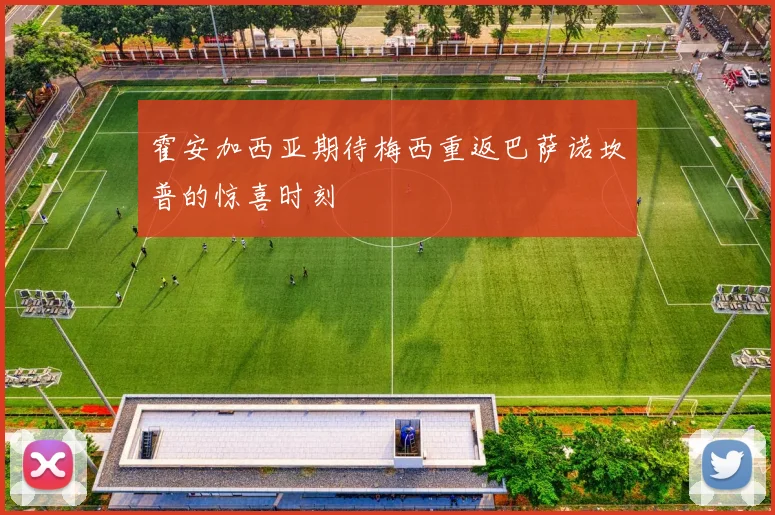 霍安加西亚期待梅西重返巴萨诺坎普的惊喜时刻