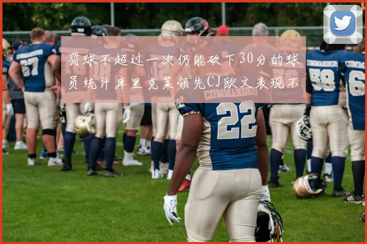 罚球不超过一次仍能砍下30分的球员统计库里克莱领先CJ欧文表现不俗