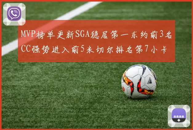MVP榜单更新SGA稳居第一东约前3名CC强势进入前5米切尔排名第7小卡获提名
