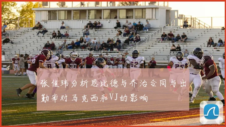 张佳玮分析恩比德与乔治合同与出勤率对马克西和VJ的影响