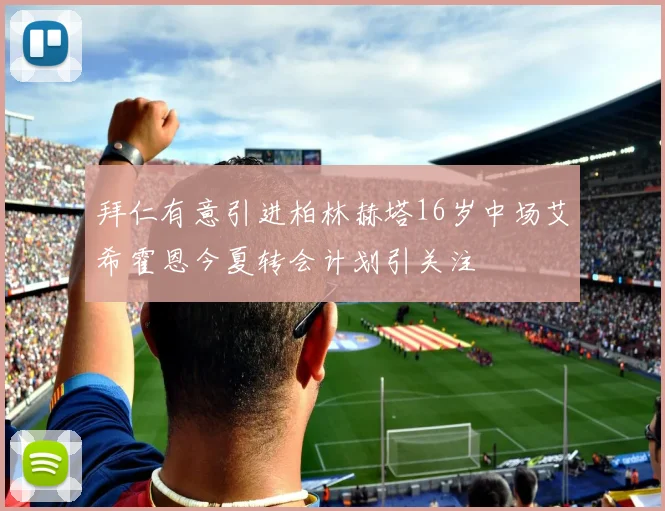 拜仁有意引进柏林赫塔16岁中场艾希霍恩今夏转会计划引关注