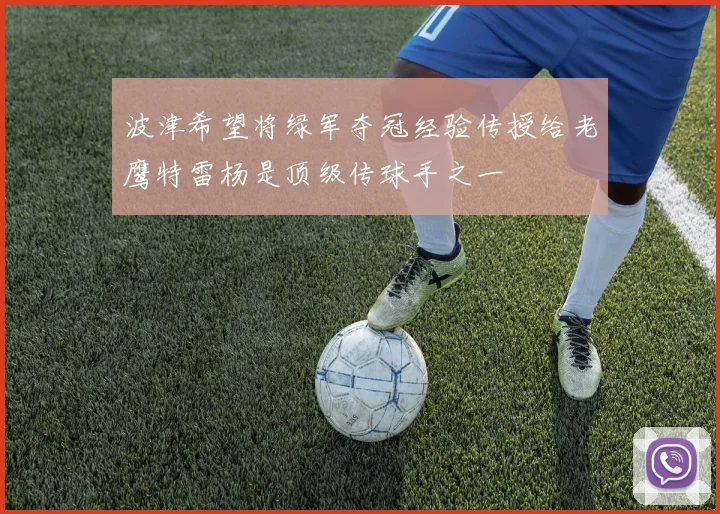 波津希望将绿军夺冠经验传授给老鹰特雷杨是顶级传球手之一