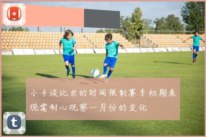 小卡谈比尔的时间限制赛季初期表现需耐心观察一月份的变化