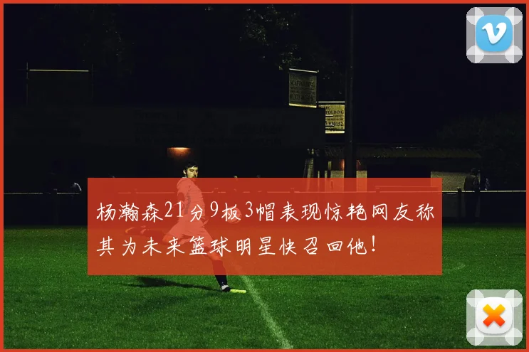 杨瀚森21分9板3帽表现惊艳网友称其为未来篮球明星快召回他！